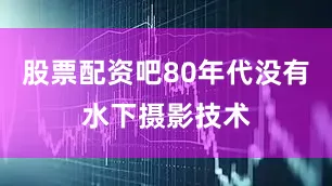 股票配资吧80年代没有水下摄影技术