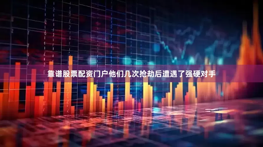 靠谱股票配资门户他们几次抢劫后遭遇了强硬对手
