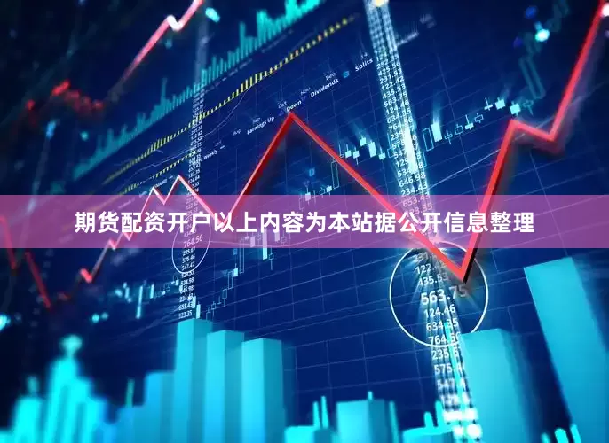期货配资开户以上内容为本站据公开信息整理