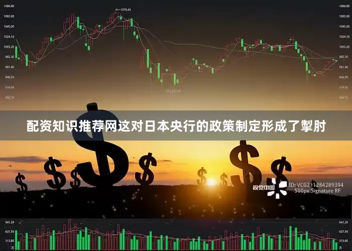 配资知识推荐网这对日本央行的政策制定形成了掣肘