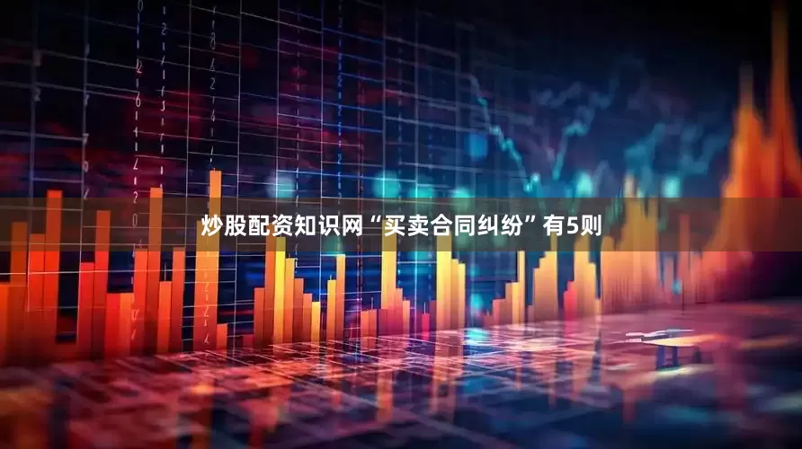 炒股配资知识网“买卖合同纠纷”有5则