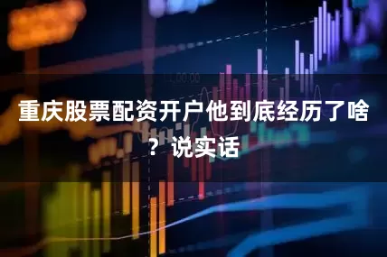 重庆股票配资开户他到底经历了啥？说实话