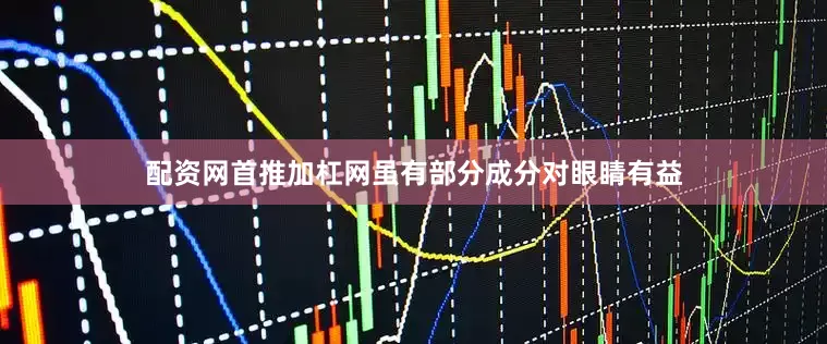 配资网首推加杠网虽有部分成分对眼睛有益