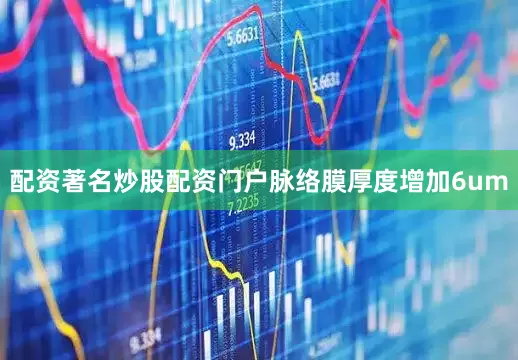 配资著名炒股配资门户脉络膜厚度增加6um