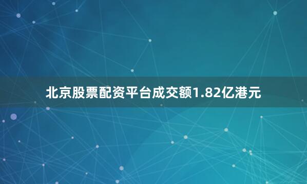 北京股票配资平台成交额1.82亿港元