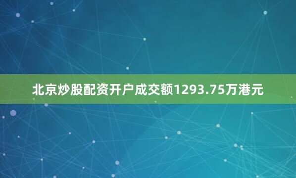 北京炒股配资开户成交额1293.75万港元