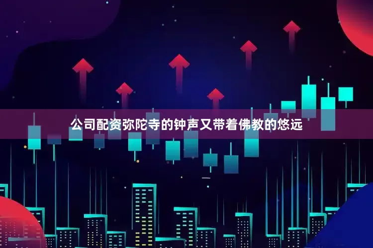 公司配资弥陀寺的钟声又带着佛教的悠远
