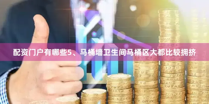 配资门户有哪些5、马桶墙卫生间马桶区大都比较拥挤