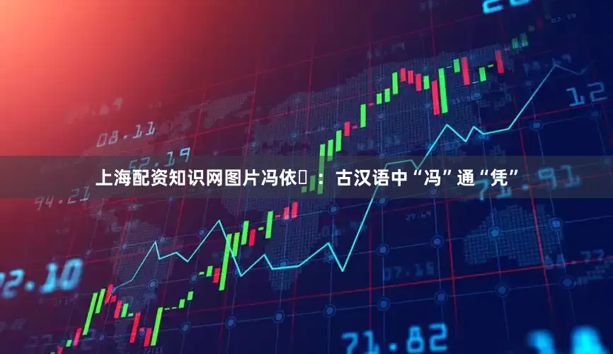 上海配资知识网图片冯依‌：古汉语中“冯”通“凭”
