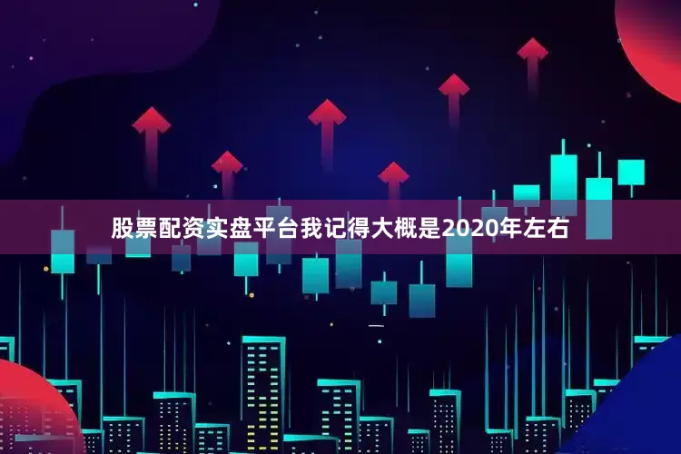 股票配资实盘平台我记得大概是2020年左右